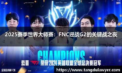 2025赛季世界大师赛：FNC迎战G2的关键战之夜