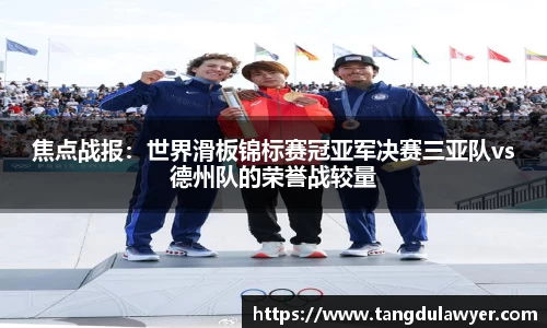 焦点战报：世界滑板锦标赛冠亚军决赛三亚队vs德州队的荣誉战较量