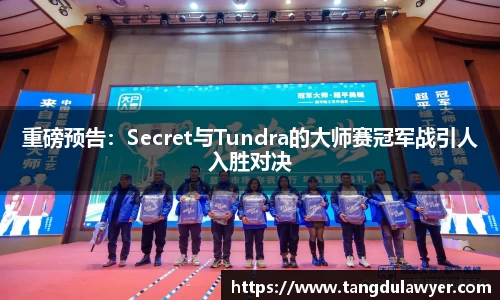 重磅预告：Secret与Tundra的大师赛冠军战引人入胜对决