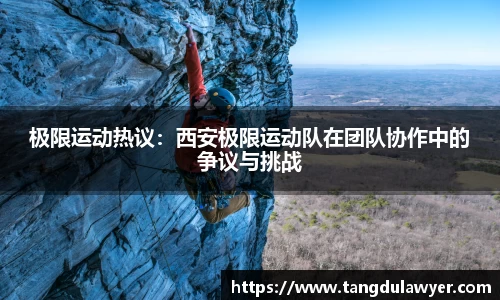 极限运动热议：西安极限运动队在团队协作中的争议与挑战