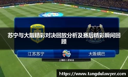 苏宁与大阪精彩对决回放分析及赛后精彩瞬间回顾