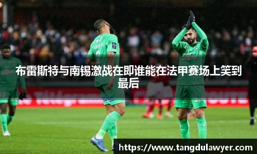 布雷斯特与南锡激战在即谁能在法甲赛场上笑到最后