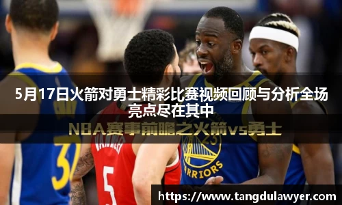 5月17日火箭对勇士精彩比赛视频回顾与分析全场亮点尽在其中