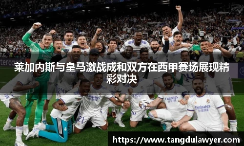 莱加内斯与皇马激战成和双方在西甲赛场展现精彩对决